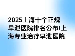 2025上海十个正规早泄医院排名公布!上海专业治疗早泄医院
