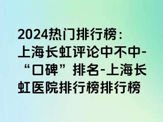 2024热门排行榜：上海长虹评论中不中-“口碑”排名-上海长虹医院排行榜排行榜