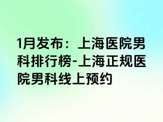 1月发布：上海医院男科排行榜-上海正规医院男科线上预约
