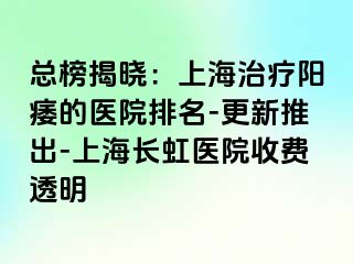 总榜揭晓：上海治疗阳痿的医院排名-更新推出-上海长虹医院收费透明