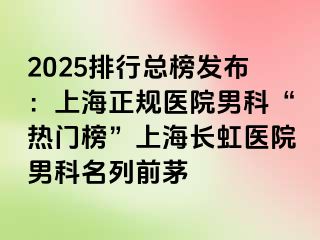 2025排行总榜发布：上海正规医院男科“热门榜”上海长虹医院男科名列前茅