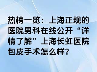 热榜一览：上海正规的医院男科在线公开“详情了解”上海长虹医院包皮手术怎么样？