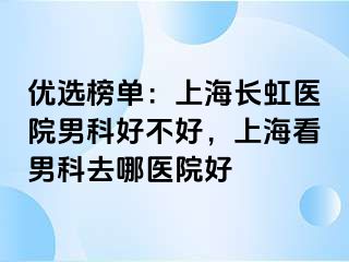 优选榜单：上海长虹医院男科好不好，上海看男科去哪医院好