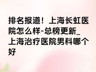 排名报道！上海长虹医院怎么样-总榜更新_上海治疗医院男科哪个好