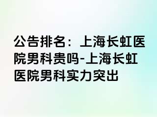 公告排名：上海长虹医院男科贵吗-上海长虹医院男科实力突出