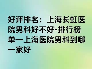 好评排名：上海长虹医院男科好不好-排行榜单—上海医院男科到哪一家好