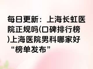 每日更新：上海长虹医院正规吗(口碑排行榜)上海医院男科哪家好“榜单发布”
