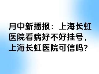 月中新播报：上海长虹医院看病好不好挂号，上海长虹医院可信吗？