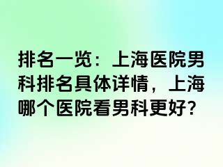 排名一览：上海医院男科排名具体详情，上海哪个医院看男科更好？