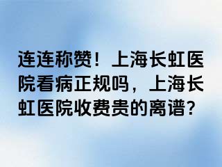 连连称赞！上海长虹医院看病正规吗，上海长虹医院收费贵的离谱？