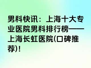 男科快讯：上海十大专业医院男科排行榜——上海长虹医院(口碑推荐)！