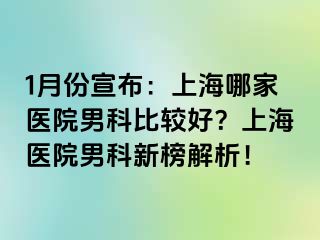 1月份宣布：上海哪家医院男科比较好？上海医院男科新榜解析！