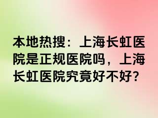 本地热搜：上海长虹医院是正规医院吗，上海长虹医院究竟好不好？