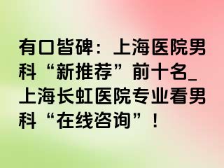 有口皆碑：上海医院男科“新推荐”前十名_上海长虹医院专业看男科“在线咨询”！