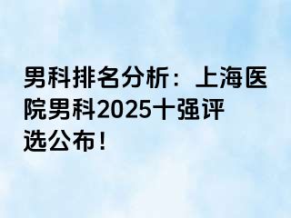 男科排名分析：上海医院男科2025十强评选公布！
