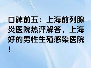 口碑前五：上海前列腺炎医院热评解答，上海好的男性生殖感染医院！