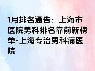 1月排名通告：上海市医院男科排名靠前新榜单-上海专治男科病医院