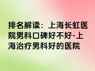 排名解读：上海长虹医院男科口碑好不好-上海治疗男科好的医院