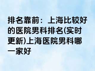 排名靠前：上海比较好的医院男科排名(实时更新)上海医院男科哪一家好