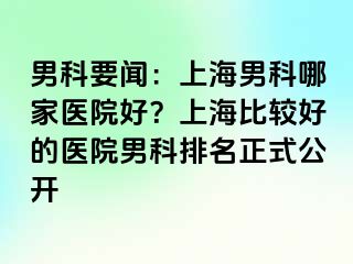 男科要闻：上海男科哪家医院好？上海比较好的医院男科排名正式公开