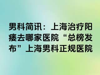 男科简讯：上海治疗阳痿去哪家医院“总榜发布”上海男科正规医院