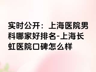 实时公开：上海医院男科哪家好排名-上海长虹医院口碑怎么样