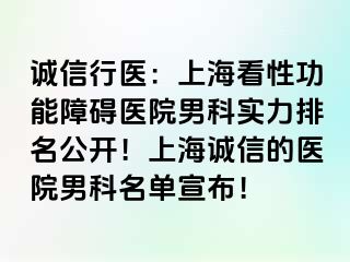 诚信行医：上海看性功能障碍医院男科实力排名公开！上海诚信的医院男科名单宣布！