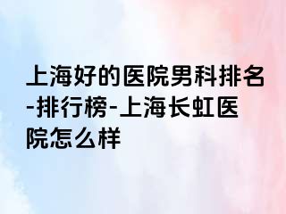 上海好的医院男科排名-排行榜-上海长虹医院怎么样