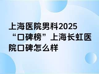上海医院男科2025“口碑榜”上海长虹医院口碑怎么样