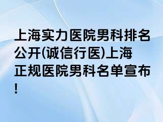 上海实力医院男科排名公开(诚信行医)上海正规医院男科名单宣布!