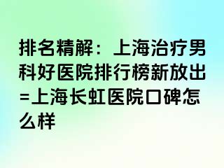 排名精解：上海治疗男科好医院排行榜新放出=上海长虹医院口碑怎么样