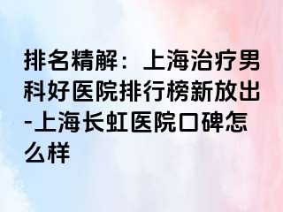 排名精解：上海治疗男科好医院排行榜新放出-上海长虹医院口碑怎么样