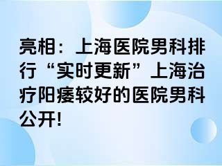 亮相：上海医院男科排行“实时更新”上海治疗阳痿较好的医院男科公开!