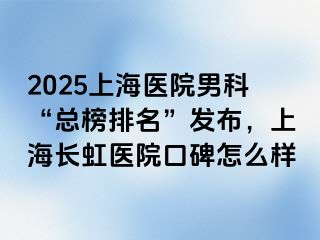 2025上海医院男科“总榜排名”发布，上海长虹医院口碑怎么样
