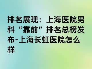 排名展现：上海医院男科“靠前”排名总榜发布-上海长虹医院怎么样