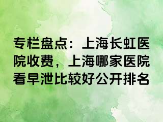 专栏盘点：上海长虹医院收费，上海哪家医院看早泄比较好公开排名