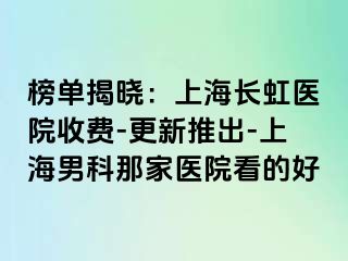 榜单揭晓：上海长虹医院收费-更新推出-上海男科那家医院看的好
