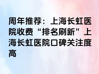 周年推荐：上海长虹医院收费“排名刷新”上海长虹医院口碑关注度高