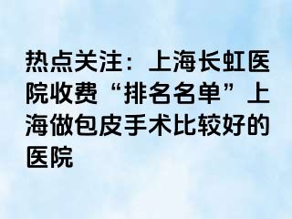 热点关注：上海长虹医院收费“排名名单”上海做包皮手术比较好的医院