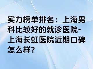 实力榜单排名：上海男科比较好的就诊医院-上海长虹医院近期口碑怎么样？