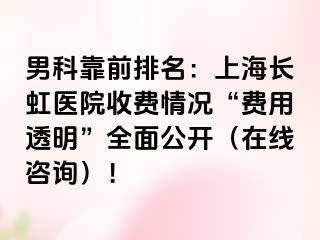 男科靠前排名：上海长虹医院收费情况“费用透明”全面公开（在线咨询）！