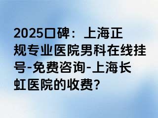 2025口碑：上海正规专业医院男科在线挂号-免费咨询-上海长虹医院的收费？