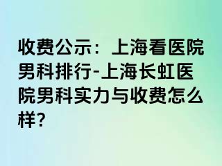 收费公示：上海看医院男科排行-上海长虹医院男科实力与收费怎么样？