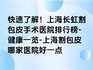 快速了解！上海长虹割包皮手术医院排行榜-健康一览-上海割包皮哪家医院好一点