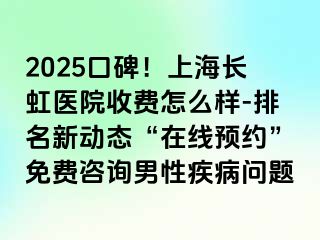 2025口碑！上海长虹医院收费怎么样-排名新动态“在线预约”免费咨询男性疾病问题