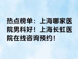 热点榜单：上海哪家医院男科好！上海长虹医院在线咨询预约！