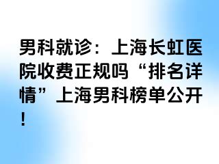 男科就诊：上海长虹医院收费正规吗“排名详情”上海男科榜单公开！