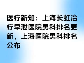 医疗新知：上海长虹治疗早泄医院男科排名更新，上海医院男科排名公布