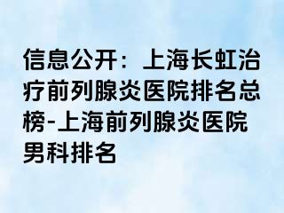 信息公开：上海长虹治疗前列腺炎医院排名总榜-上海前列腺炎医院男科排名