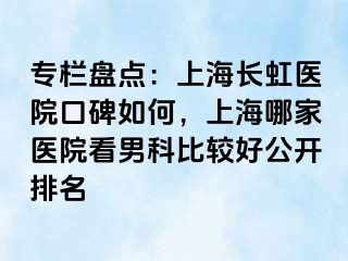 专栏盘点：上海长虹医院口碑如何，上海哪家医院看男科比较好公开排名